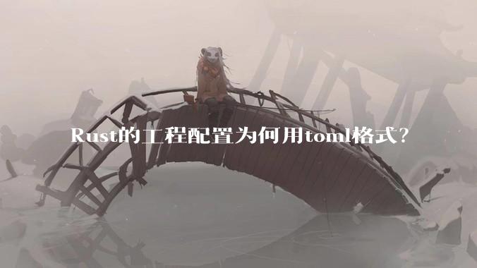 Rust的工程配置为何用toml格式？