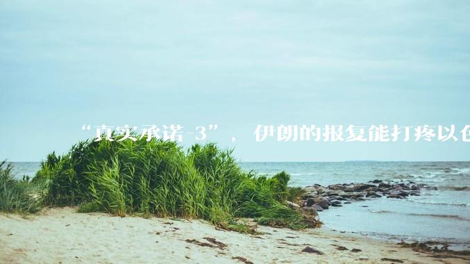 “真实承诺-3”，伊朗的报复能打疼以色列吗？