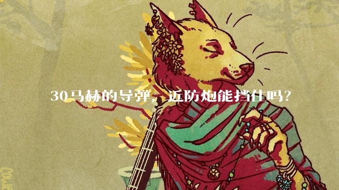 30马赫的导弹，近防炮能挡住吗？