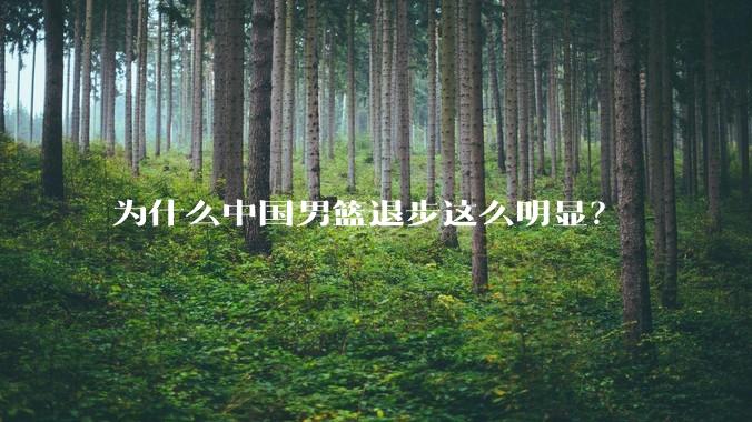 为什么中国男篮退步这么明显？