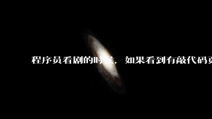 程序员看剧的时候，如果看到有敲代码页面，会暂停看代码吗？