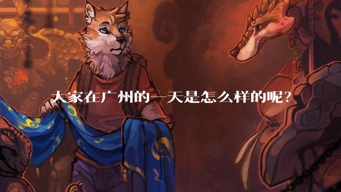 大家在广州的一天是怎么样的呢？