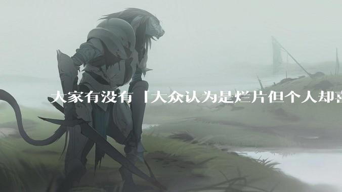 大家有没有「大众认为是烂片但个人却喜欢看」的影片？