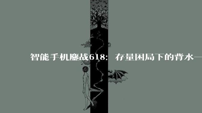 智能手机鏖战618：存量困局下的背水一战？_华为_苹果_价格