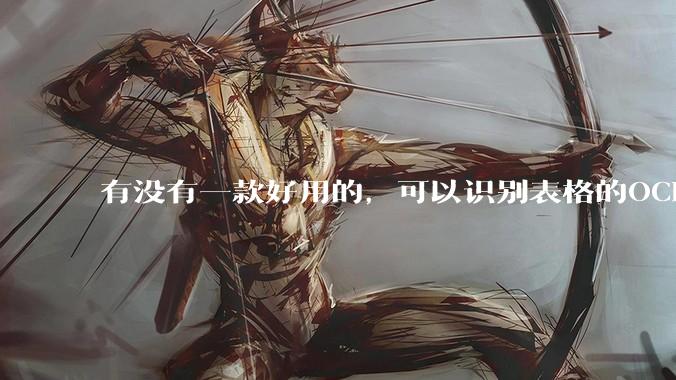 有没有一款好用的，可以识别表格的OCR？