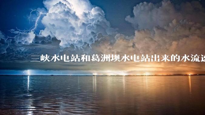 三峡水电站和葛洲坝水电站出来的水流速还不小，为什么不把其利用起来发电？?