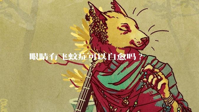 眼睛有飞蚊症可以自愈吗?