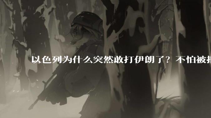 以色列为什么突然敢打伊朗了？不怕被报复？