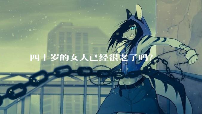 四十岁的女人已经很老了吗？