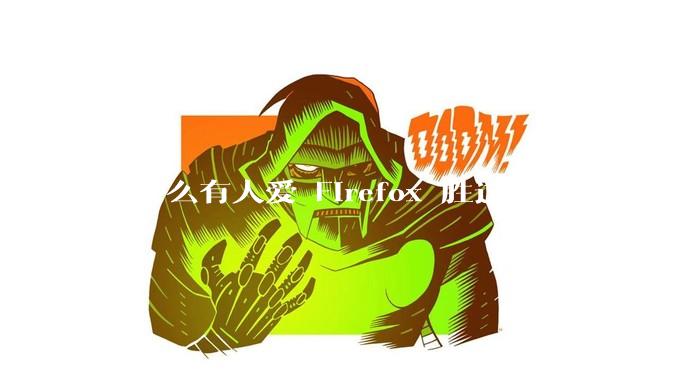 为什么有人爱 Firefox 胜过 Chrome 呢？