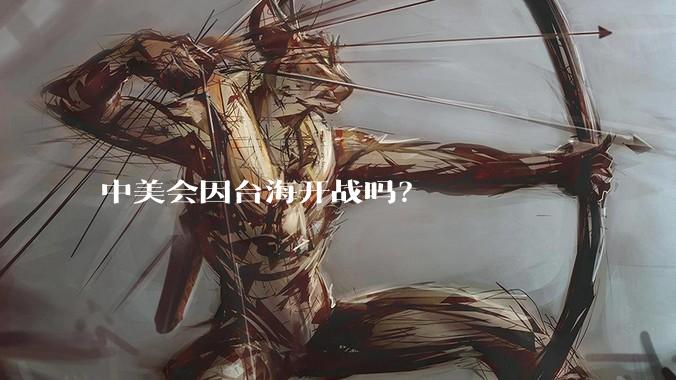 中美会因台海开战吗？
