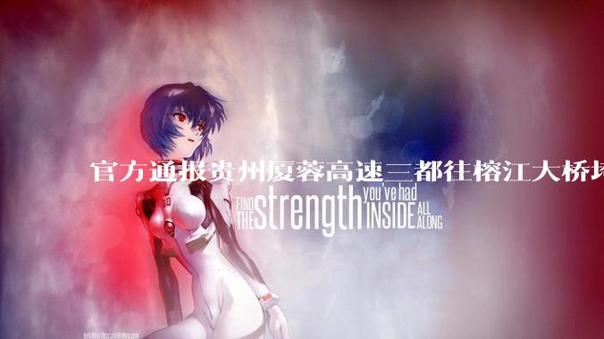 官方通报贵州厦蓉高速三都往榕江大桥垮塌，因持续强降雨诱发山体滑坡导致，目前情况如何？